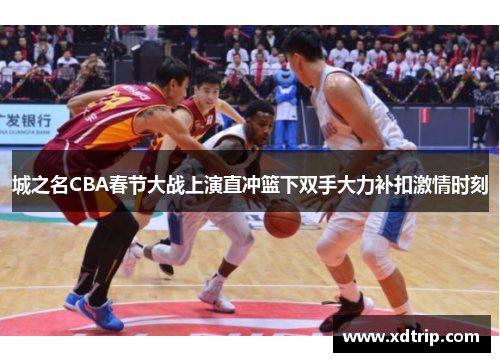 城之名CBA春节大战上演直冲篮下双手大力补扣激情时刻